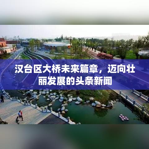 汉台区大桥未来篇章,迈向壮丽发展的头条新闻