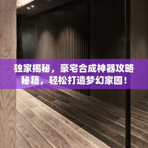 独家揭秘,豪宅合成神器攻略秘籍,轻松打造梦幻家园!