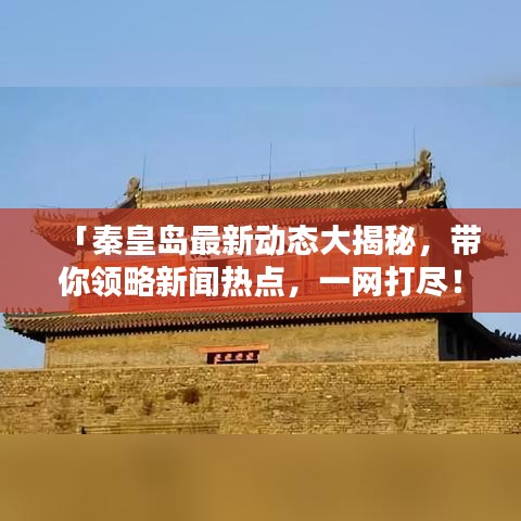 「秦皇岛最新动态大揭秘,带你领略新闻热点,一网打尽!」