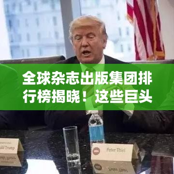 全球杂志出版集团排行榜揭晓！这些巨头独占鳌头