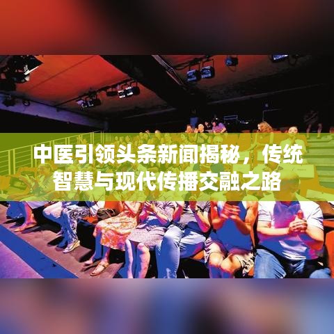 中医引领头条新闻揭秘，传统智慧与现代传播交融之路