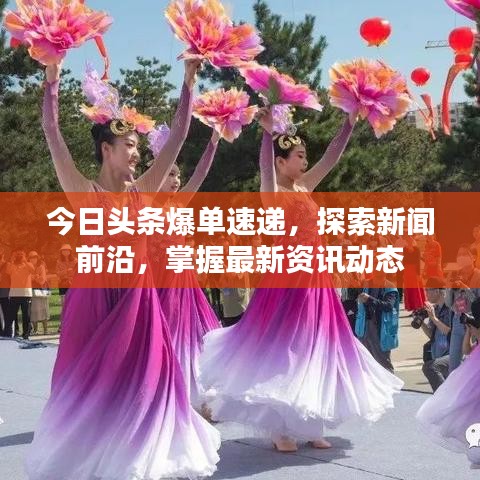今日头条爆单速递，探索新闻前沿，掌握最新资讯动态