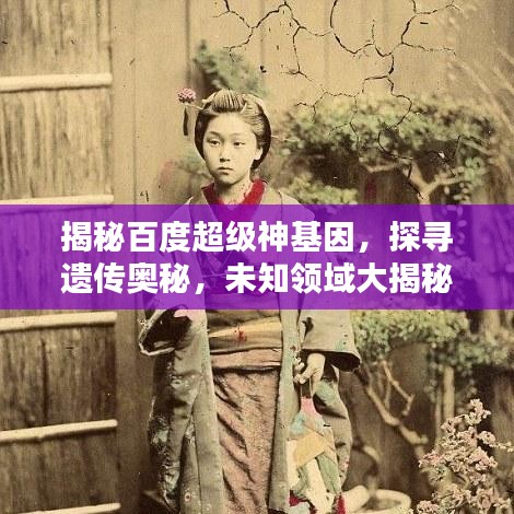 揭秘百度超级神基因，探寻遗传奥秘，未知领域大揭秘！