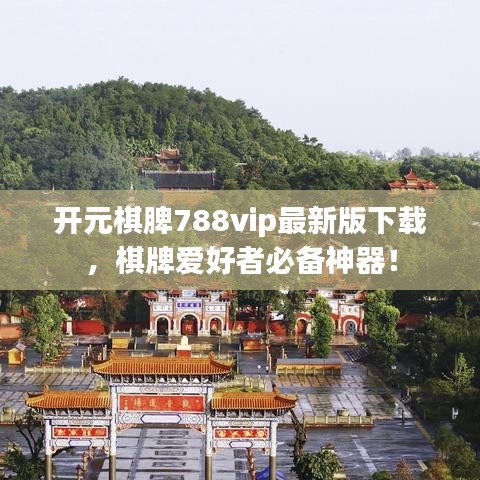 开元棋脾788vip最新版下载，棋牌爱好者必备神器！