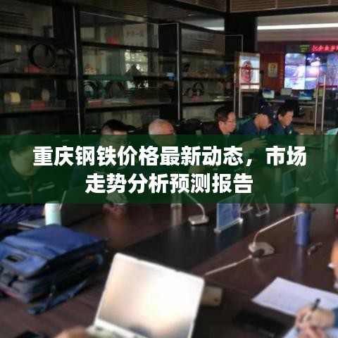 重庆钢铁价格最新动态，市场走势分析预测报告