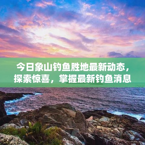 今日象山钓鱼胜地最新动态，探索惊喜，掌握最新钓鱼消息！