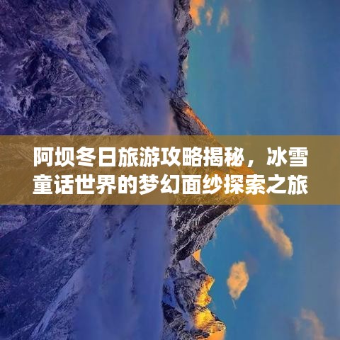阿坝冬日旅游攻略揭秘，冰雪童话世界的梦幻面纱探索之旅