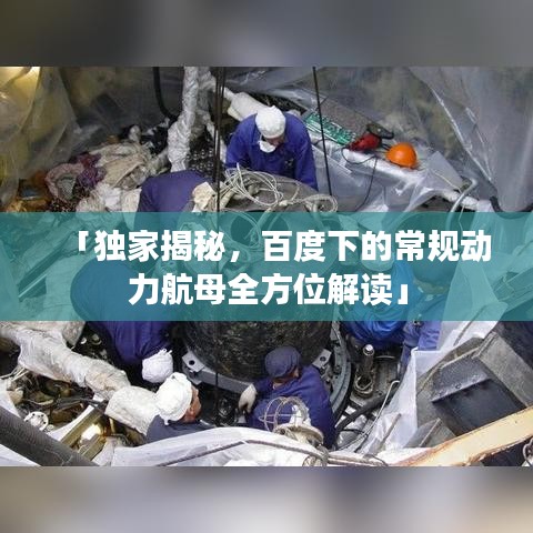 「独家揭秘,百度下的常规动力航母全方位解读」