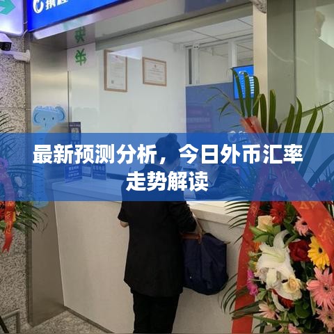 最新预测分析，今日外币汇率走势解读