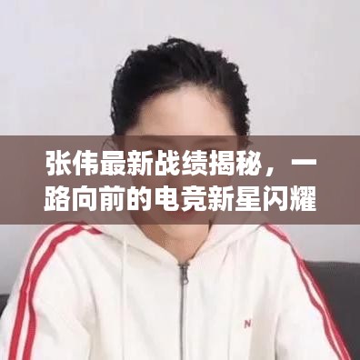 张伟最新战绩揭秘，一路向前的电竞新星闪耀登场！