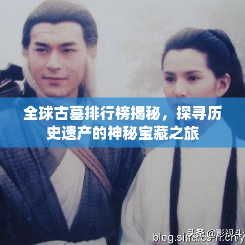 全球古墓排行榜揭秘，探寻历史遗产的神秘宝藏之旅