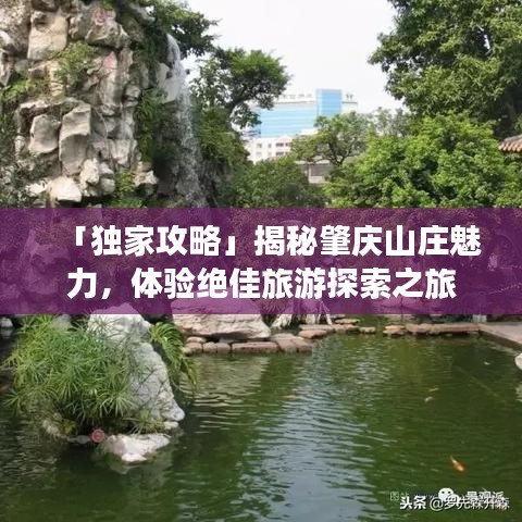 「独家攻略」揭秘肇庆山庄魅力，体验绝佳旅游探索之旅