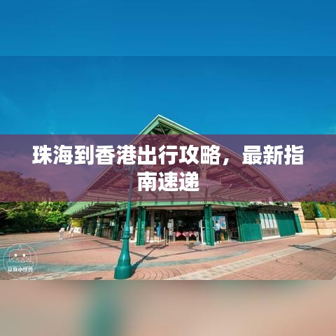 珠海到香港出行攻略，最新指南速递