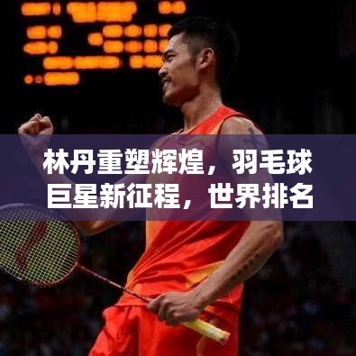 林丹重塑辉煌，羽毛球巨星新征程，世界排名升至第21位