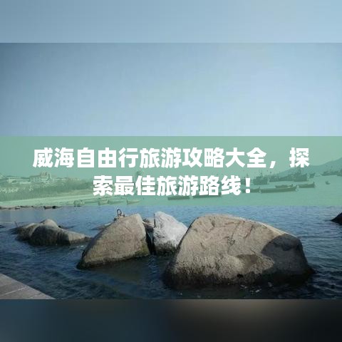 威海自由行旅游攻略大全，探索最佳旅游路线！