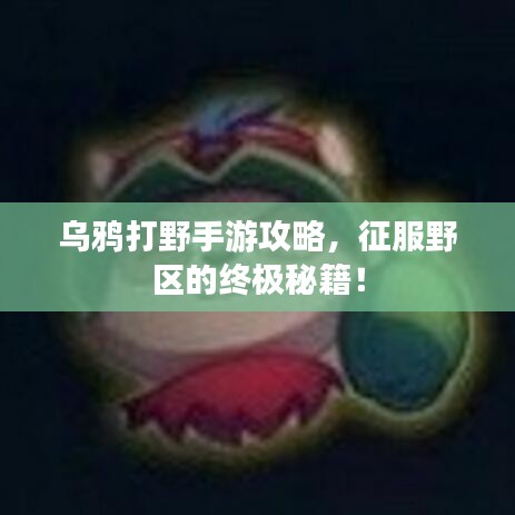 乌鸦打野手游攻略,征服野区的终极秘籍!