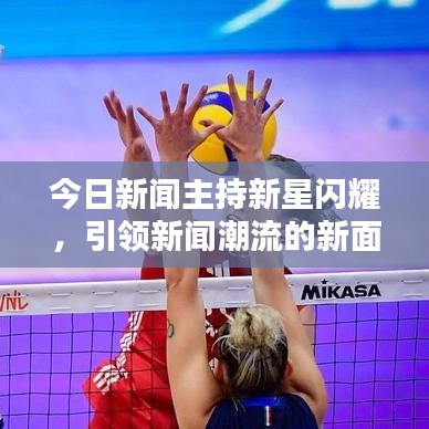 今日新闻主持新星闪耀，引领新闻潮流的新面孔亮相！