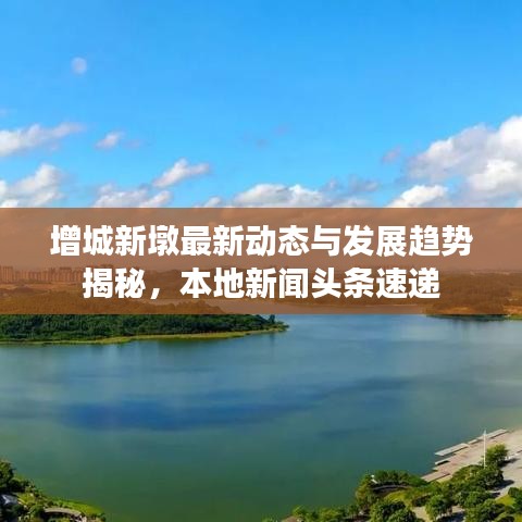 增城新墩最新动态与发展趋势揭秘，本地新闻头条速递