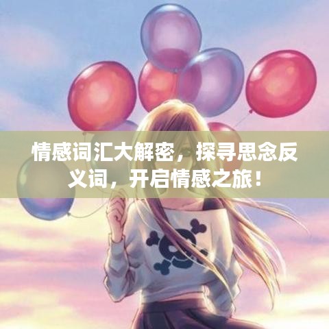 情感词汇大解密，探寻思念反义词，开启情感之旅！