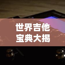 世界吉他宝典大揭秘,排名背后的最佳指南奥秘