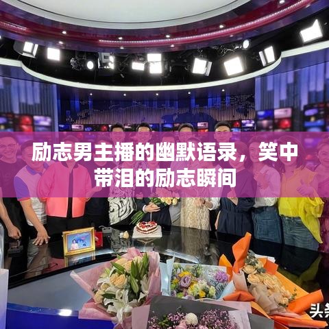 励志男主播的幽默语录,笑中带泪的励志瞬间