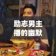 励志男主播的幽默语录,笑中带泪的励志瞬间