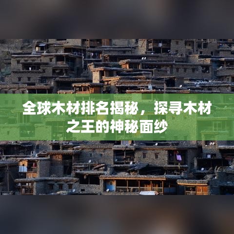 全球木材排名揭秘，探寻木材之王的神秘面纱