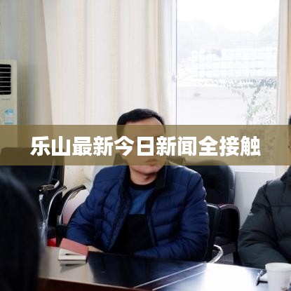 乐山最新今日新闻全接触