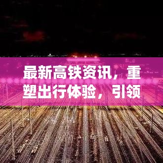 最新高铁资讯，重塑出行体验，引领时代风潮！