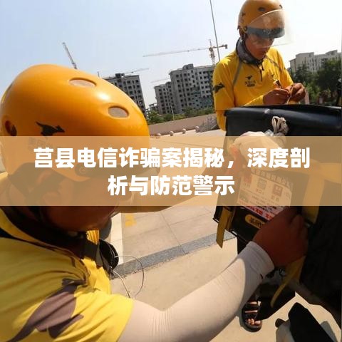 莒县电信诈骗案揭秘，深度剖析与防范警示
