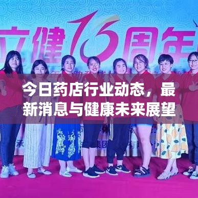 今日药店行业动态，最新消息与健康未来展望