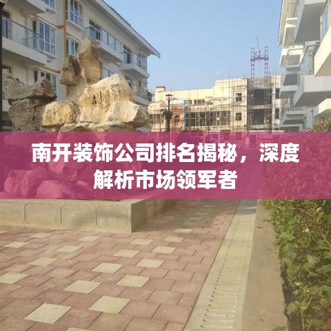 南开装饰公司排名揭秘，深度解析市场领军者