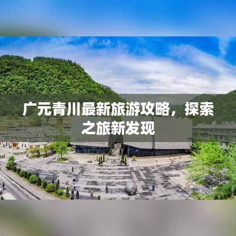 广元青川最新旅游攻略，探索之旅新发现