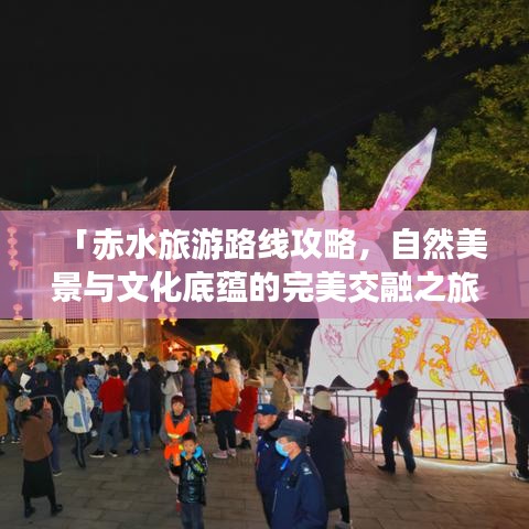 「赤水旅游路线攻略，自然美景与文化底蕴的完美交融之旅」
