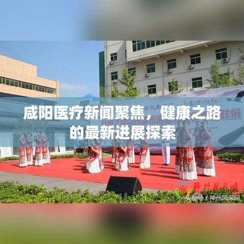咸阳医疗新闻聚焦，健康之路的最新进展探索