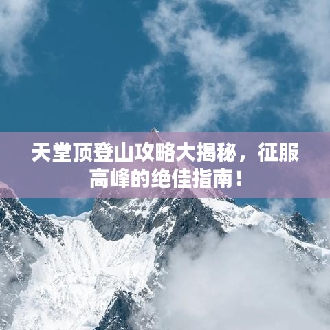天堂顶登山攻略大揭秘，征服高峰的绝佳指南！
