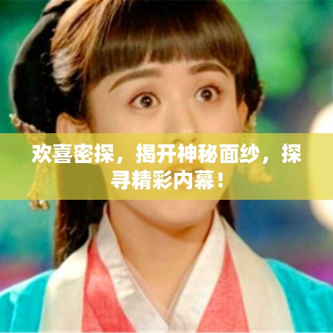 欢喜密探，揭开神秘面纱，探寻精彩内幕！