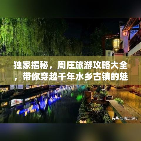 独家揭秘，周庄旅游攻略大全，带你穿越千年水乡古镇的魅力之旅！