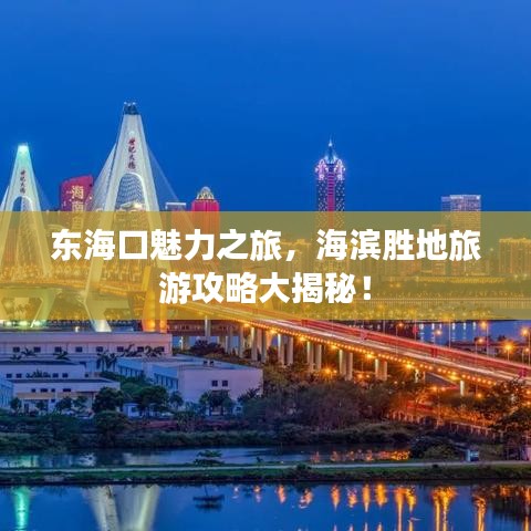 东海口魅力之旅，海滨胜地旅游攻略大揭秘！
