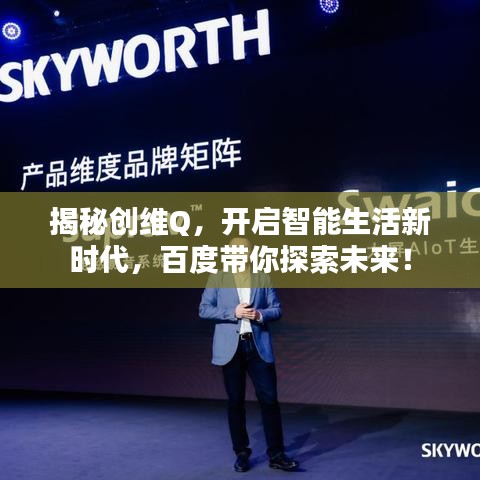 揭秘创维Q，开启智能生活新时代，百度带你探索未来！