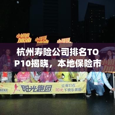 杭州寿险公司排名TOP10揭晓,本地保险市场权威参考榜单出炉!