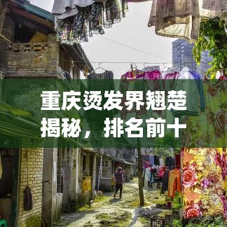 重庆烫发界翘楚揭秘，排名前十美发师风采展示！