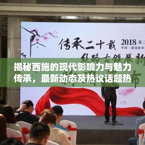 揭秘西施的现代影响力与魅力传承，最新动态及热议话题热议焦点