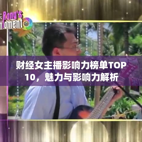 财经女主播影响力榜单TOP10,魅力与影响力解析