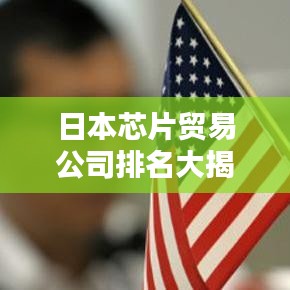 日本芯片贸易公司排名大揭秘,行业巨头引领风骚!