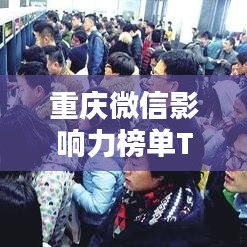 重庆微信影响力榜单TOP10，揭秘本地最受欢迎的微信平台