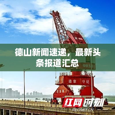 德山新闻速递，最新头条报道汇总