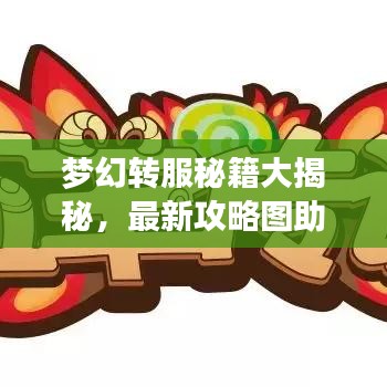 梦幻转服秘籍大揭秘，最新攻略图助你轻松解锁畅游梦幻世界！