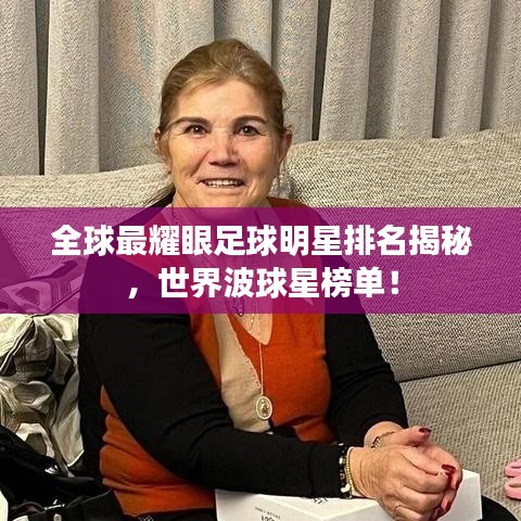 全球最耀眼足球明星排名揭秘，世界波球星榜单！