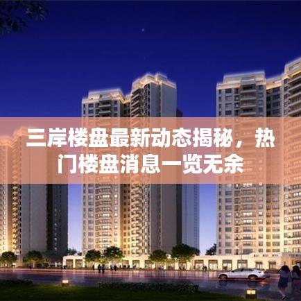 三岸楼盘最新动态揭秘，热门楼盘消息一览无余